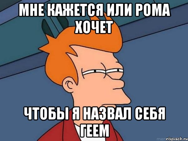 мне кажется или рома хочет чтобы я назвал себя геем, Мем  Фрай (мне кажется или)