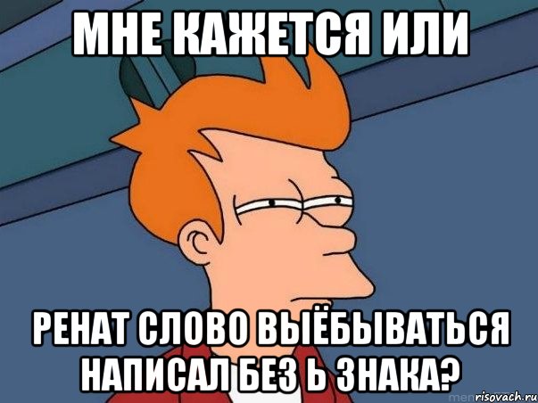 мне кажется или ренат слово выёбываться написал без ь знака?, Мем  Фрай (мне кажется или)