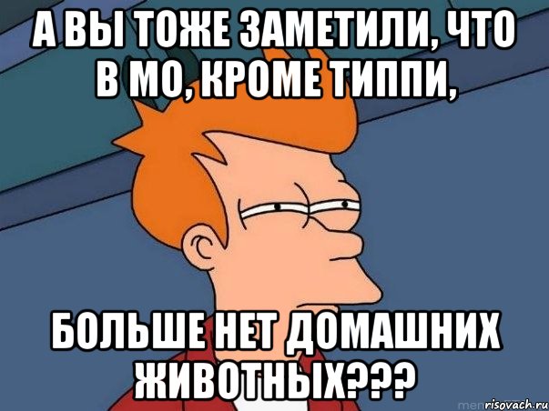 а вы тоже заметили, что в мо, кроме типпи, больше нет домашних животных???, Мем  Фрай (мне кажется или)