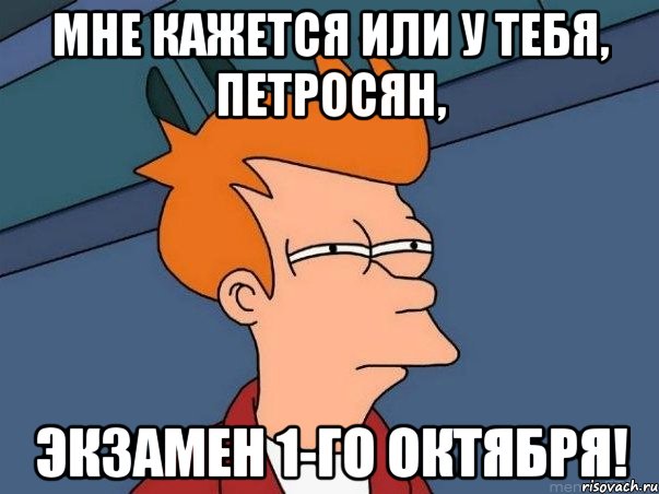 мне кажется или у тебя, петросян, экзамен 1-го октября!, Мем  Фрай (мне кажется или)