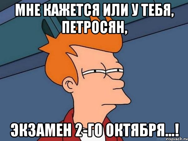 мне кажется или у тебя, петросян, экзамен 2-го октября...!, Мем  Фрай (мне кажется или)