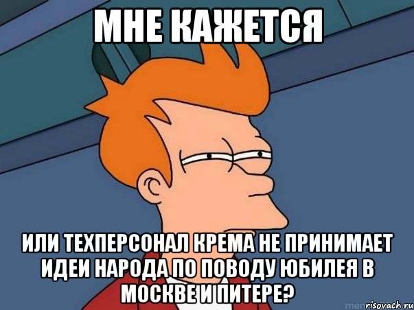 мне кажется или техперсонал крема не принимает идеи народа по поводу юбилея в москве и питере?, Мем  Фрай (мне кажется или)