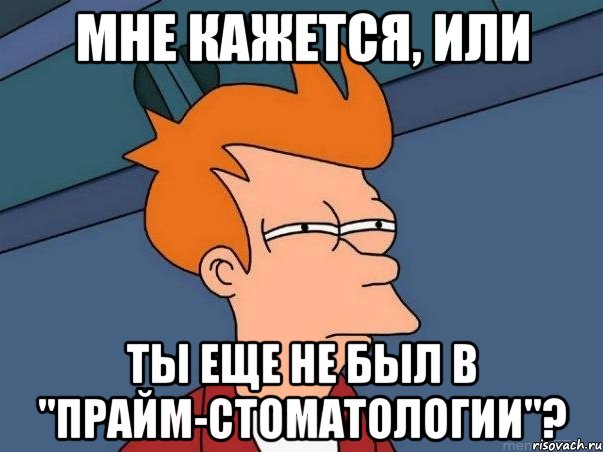 мне кажется, или ты еще не был в "прайм-стоматологии"?, Мем  Фрай (мне кажется или)