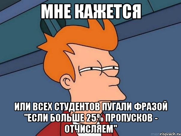 мне кажется или всех студентов пугали фразой "если больше 25% пропусков - отчисляем", Мем  Фрай (мне кажется или)