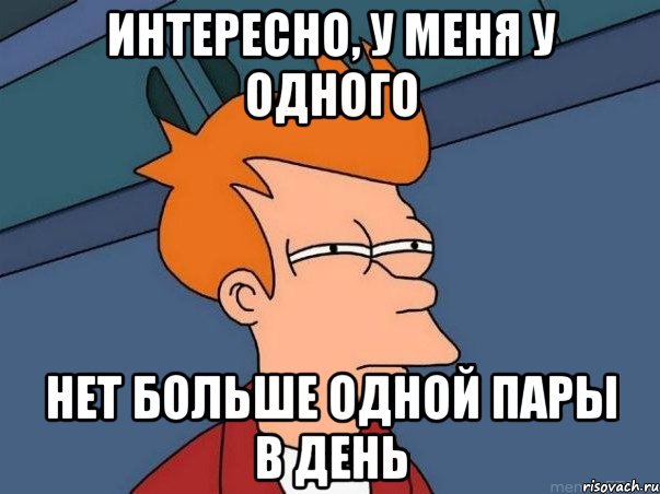 интересно, у меня у одного нет больше одной пары в день, Мем  Фрай (мне кажется или)