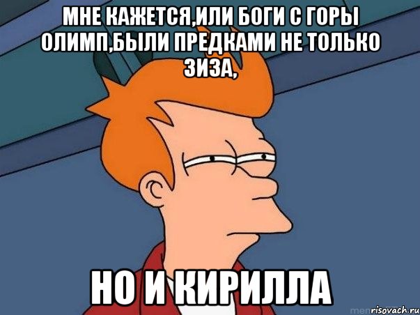 мне кажется,или боги с горы олимп,были предками не только зиза, но и кирилла, Мем  Фрай (мне кажется или)