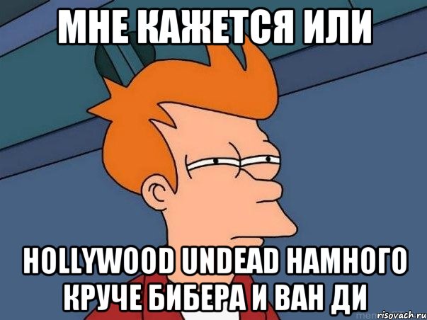 мне кажется или hollywood undead намного круче бибера и ван ди, Мем  Фрай (мне кажется или)