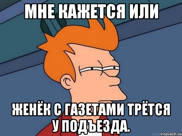 мне кажется или женёк с газетами трётся у подъезда., Мем  Фрай (мне кажется или)