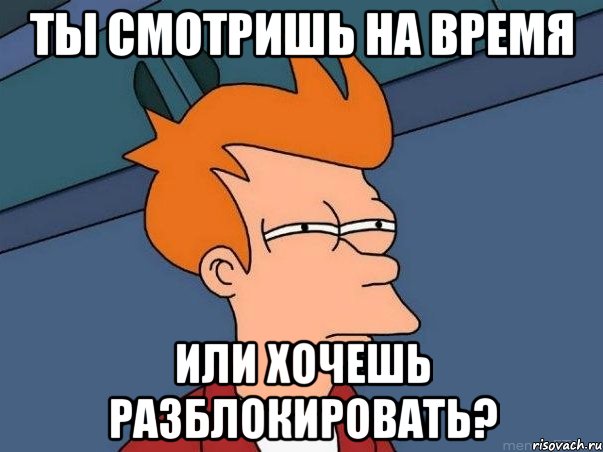 ты смотришь на время или хочешь разблокировать?, Мем  Фрай (мне кажется или)