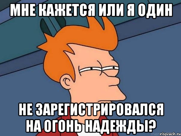 мне кажется или я один не зарегистрировался на огонь надежды?, Мем  Фрай (мне кажется или)