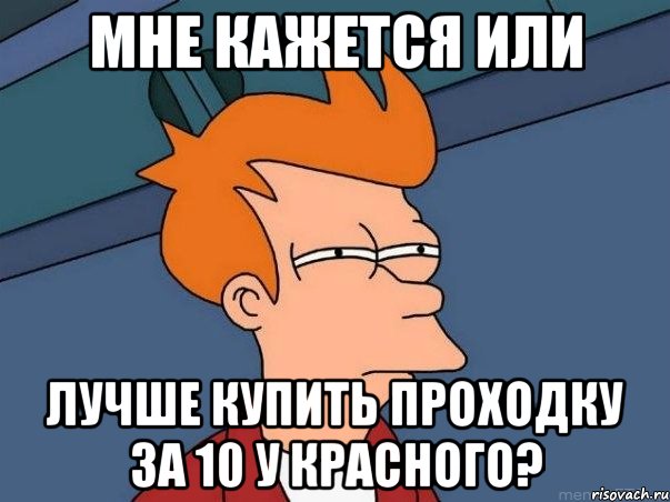 мне кажется или лучше купить проходку за 10 у красного?, Мем  Фрай (мне кажется или)