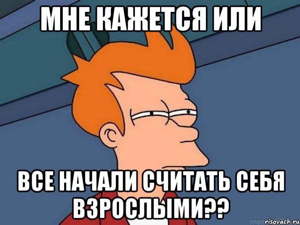 мне кажется или все начали считать себя взрослыми??, Мем  Фрай (мне кажется или)