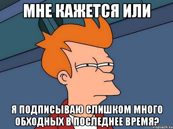 мне кажется или я подписываю слишком много обходных в последнее время?, Мем  Фрай (мне кажется или)