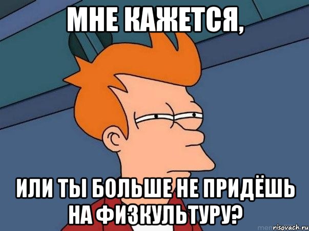 мне кажется, или ты больше не придёшь на физкультуру?, Мем  Фрай (мне кажется или)