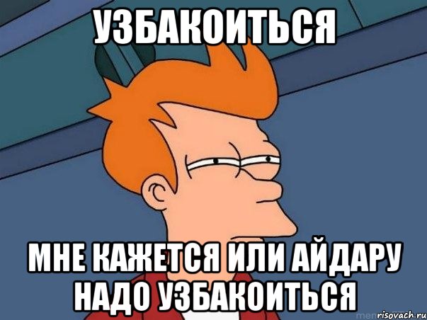 узбакоиться мне кажется или айдару надо узбакоиться, Мем  Фрай (мне кажется или)