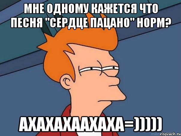 мне одному кажется что песня "сердце пацано" норм? ахахахаахаха=))))), Мем  Фрай (мне кажется или)