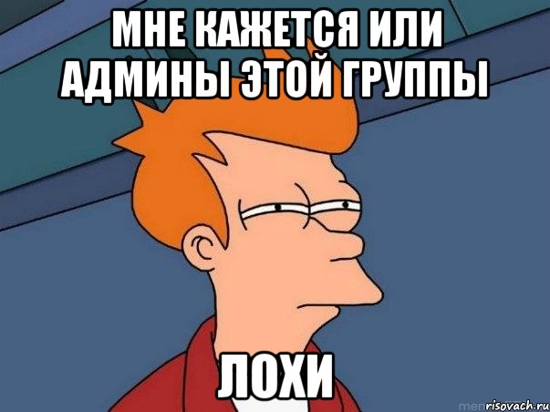 мне кажется или админы этой группы лохи, Мем  Фрай (мне кажется или)