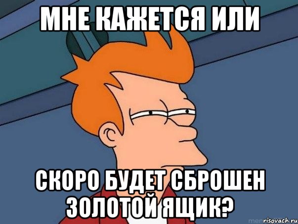 мне кажется или скоро будет сброшен золотой ящик?, Мем  Фрай (мне кажется или)