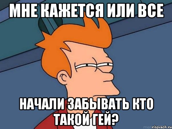 мне кажется или все начали забывать кто такой гей?, Мем  Фрай (мне кажется или)