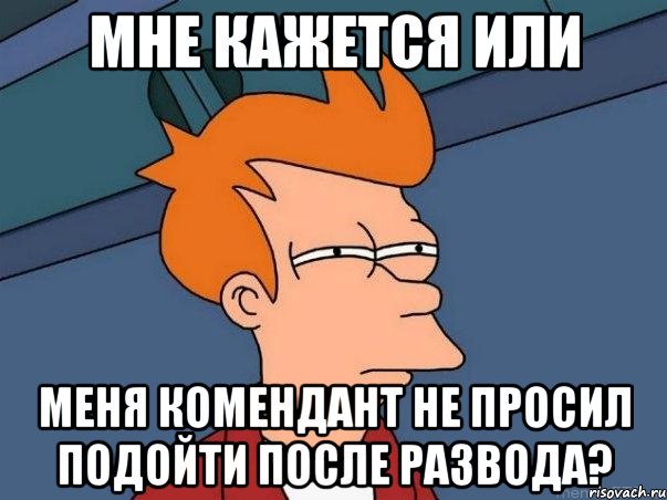 мне кажется или меня комендант не просил подойти после развода?, Мем  Фрай (мне кажется или)