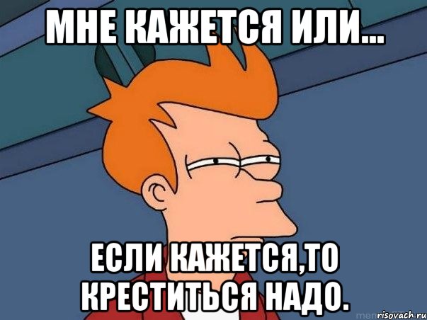 мне кажется или... если кажется,то креститься надо., Мем  Фрай (мне кажется или)