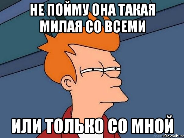 не пойму она такая милая со всеми или только со мной, Мем  Фрай (мне кажется или)