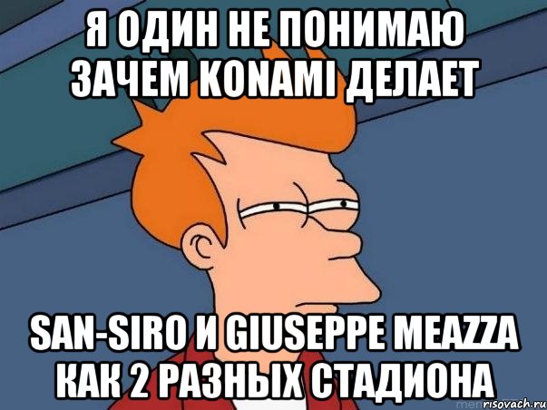 я один не понимаю зачем konami делает san-siro и giuseppe meazza как 2 разных стадиона, Мем  Фрай (мне кажется или)