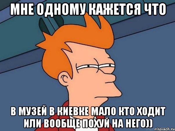 мне одному кажется что в музей в киевке мало кто ходит или вообще похуй на него)), Мем  Фрай (мне кажется или)