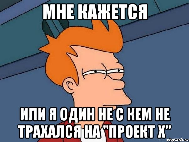 мне кажется или я один не с кем не трахался на "проект х", Мем  Фрай (мне кажется или)