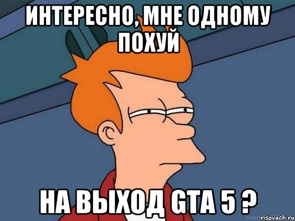 интересно, мне одному похуй на выход gta 5 ?, Мем  Фрай (мне кажется или)