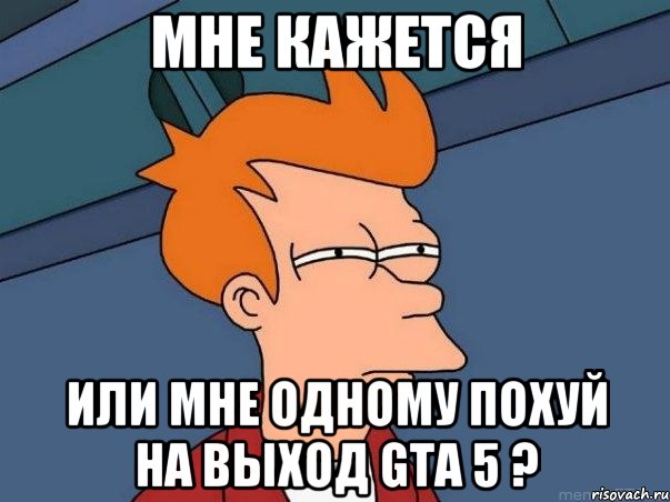 мне кажется или мне одному похуй на выход gta 5 ?, Мем  Фрай (мне кажется или)