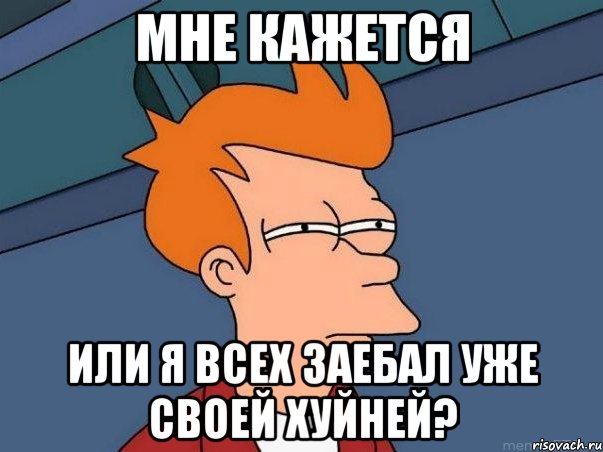 мне кажется или я всех заебал уже своей хуйней?, Мем  Фрай (мне кажется или)