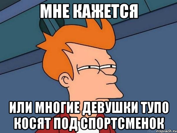 мне кажется или многие девушки тупо косят под спортсменок, Мем  Фрай (мне кажется или)