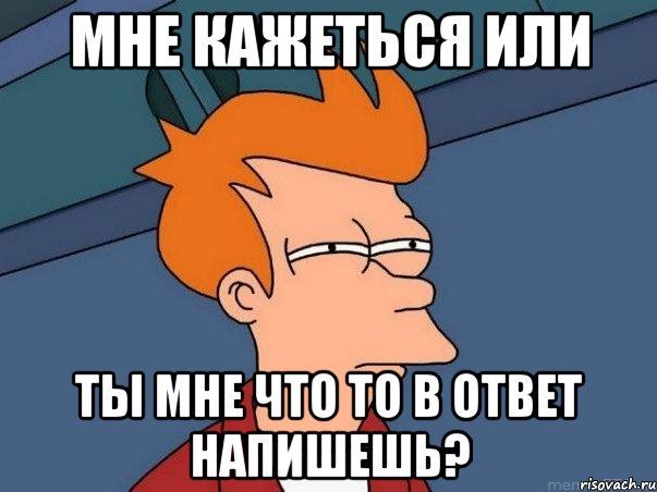 мне кажеться или ты мне что то в ответ напишешь?, Мем  Фрай (мне кажется или)