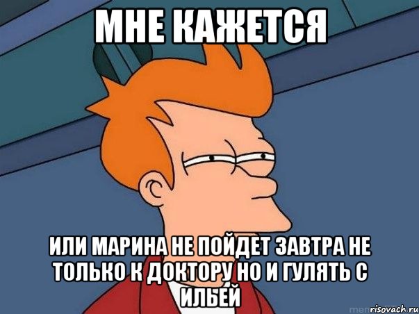 мне кажется или марина не пойдет завтра не только к доктору но и гулять с ильей, Мем  Фрай (мне кажется или)