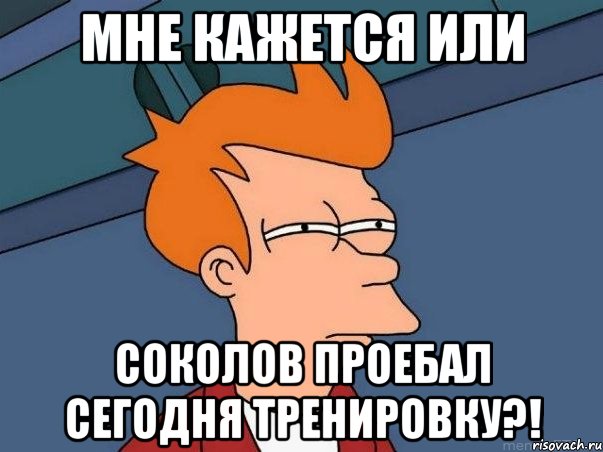 мне кажется или соколов проебал сегодня тренировку?!, Мем  Фрай (мне кажется или)