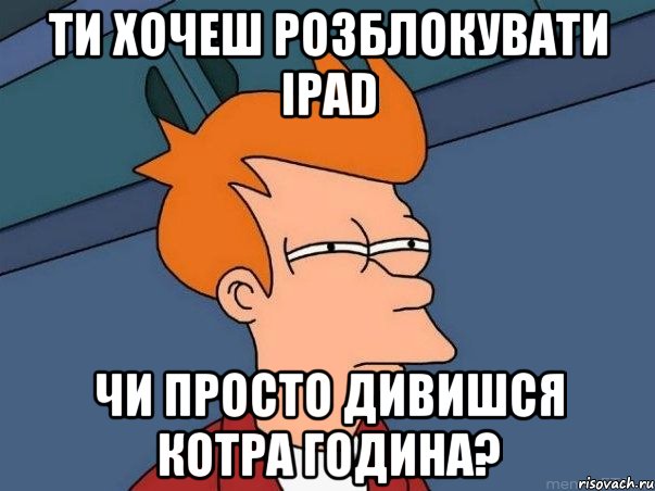 ти хочеш розблокувати ipad чи просто дивишся котра година?, Мем  Фрай (мне кажется или)