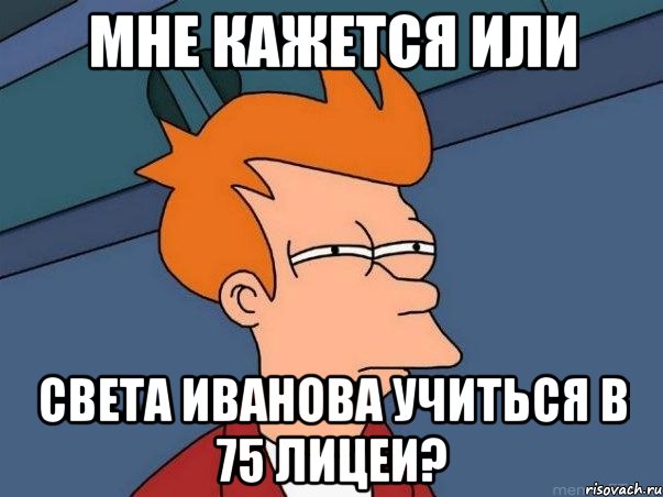 мне кажется или света иванова учиться в 75 лицеи?, Мем  Фрай (мне кажется или)