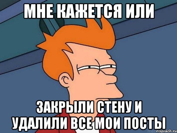 мне кажется или закрыли стену и удалили все мои посты, Мем  Фрай (мне кажется или)