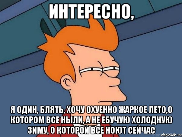 интересно, я один, блять, хочу охуенно жаркое лето,о котором все ныли, а не ебучую холодную зиму, о которой все ноют сейчас, Мем  Фрай (мне кажется или)