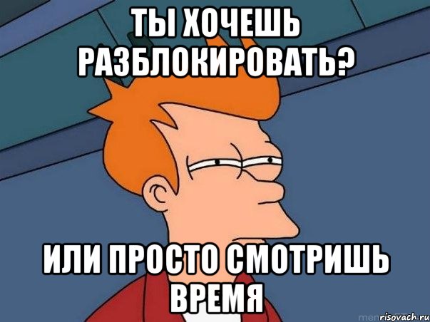 ты хочешь разблокировать? или просто смотришь время, Мем  Фрай (мне кажется или)