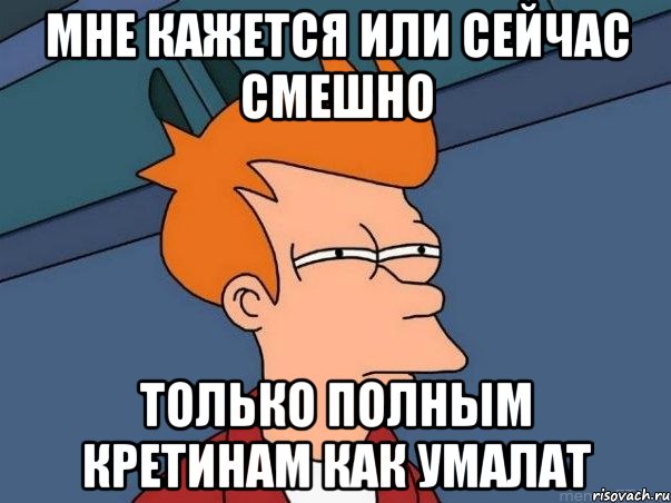 мне кажется или сейчас смешно только полным кретинам как умалат, Мем  Фрай (мне кажется или)