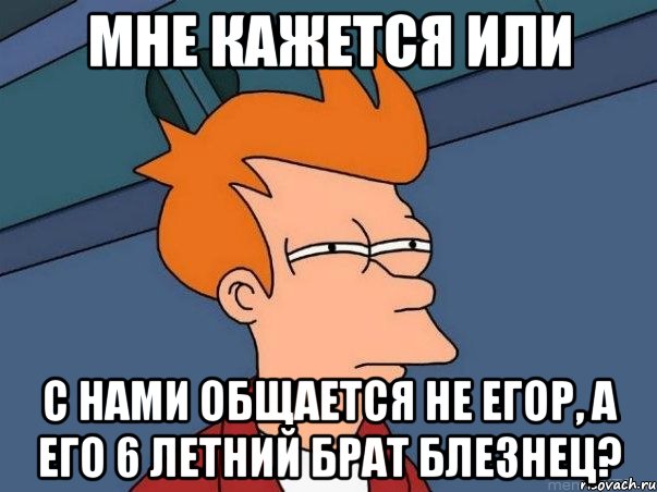 мне кажется или с нами общается не егор, а его 6 летний брат блезнец?, Мем  Фрай (мне кажется или)