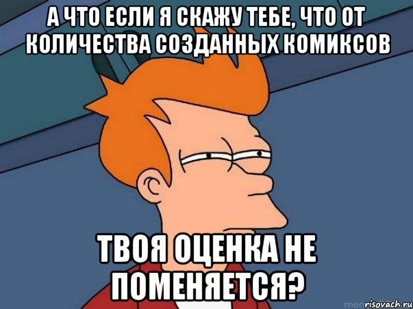 а что если я скажу тебе, что от количества созданных комиксов твоя оценка не поменяется?, Мем  Фрай (мне кажется или)