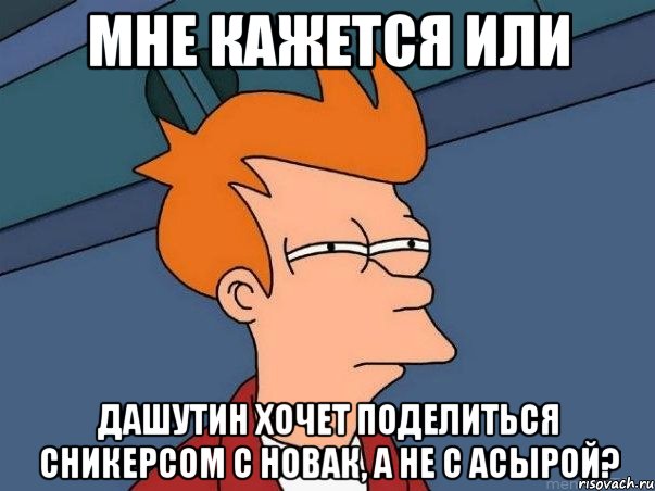 мне кажется или дашутин хочет поделиться сникерсом с новак, а не с асырой?, Мем  Фрай (мне кажется или)