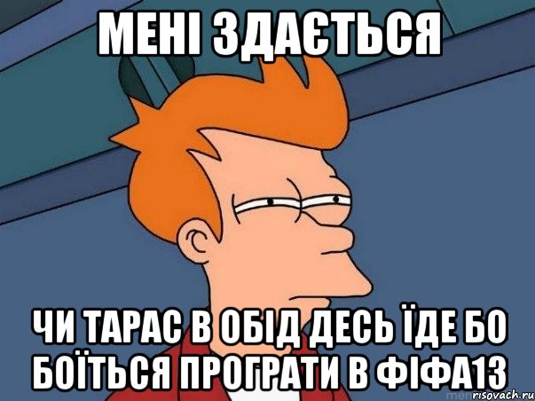 мені здається чи тарас в обід десь їде бо боїться програти в фіфа13, Мем  Фрай (мне кажется или)