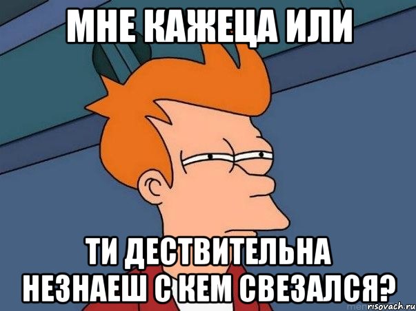 мне кажеца или ти дествительна незнаеш с кем свезался?, Мем  Фрай (мне кажется или)