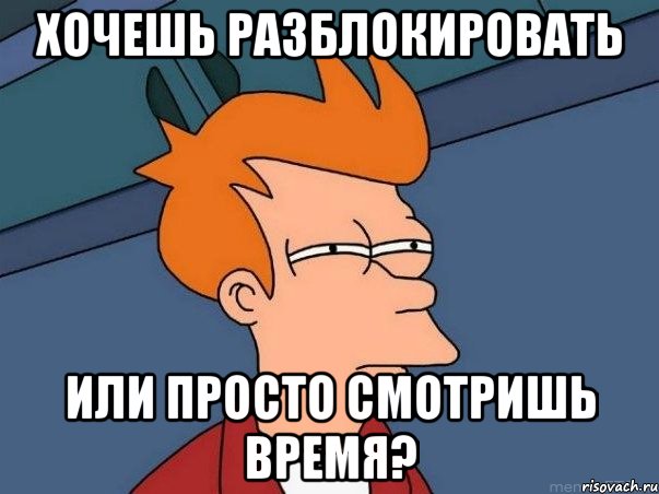 хочешь разблокировать или просто смотришь время?, Мем  Фрай (мне кажется или)