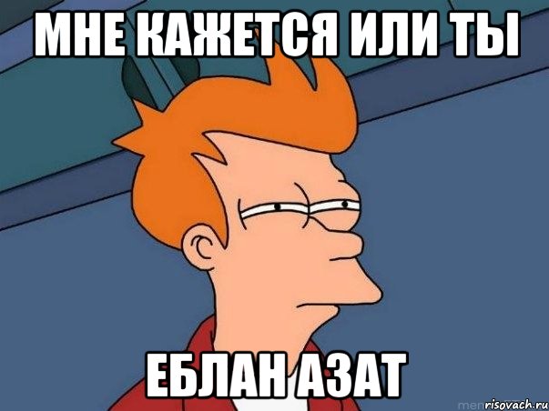 мне кажется или ты еблан азат, Мем  Фрай (мне кажется или)