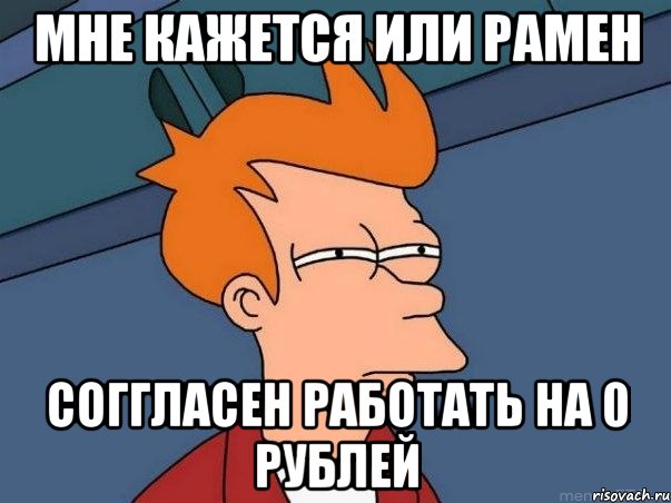 мне кажется или рамен соггласен работать на 0 рублей, Мем  Фрай (мне кажется или)